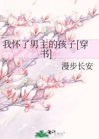 我怀了男主的孩子[穿书]作者:漫步长安
