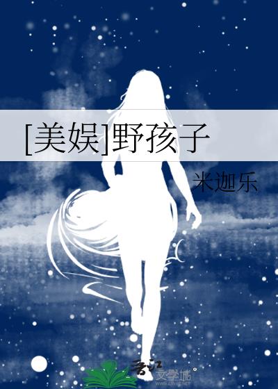 [美娱]野孩子 米迦乐