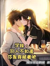 学妹,别人不知道你是穿越者吧笔趣阁