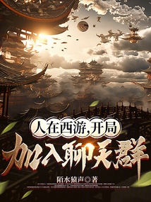 人在西游,开局加入聊天群 陌水猿声 著