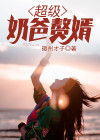 超级奶爸赘婿免费阅读全文