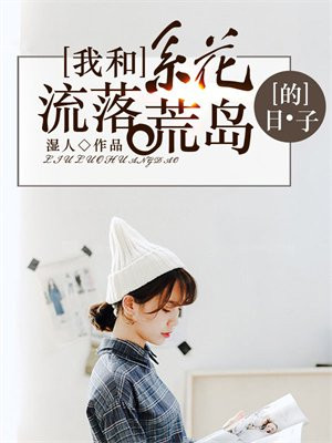 我和系花流落荒岛的日子 湿人