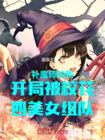 补魔师的我开局被校花组队~QI点女生WANG