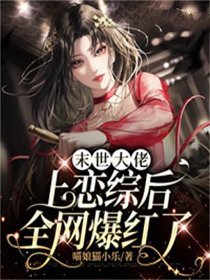 末世大佬上恋综后全网爆红了TXT