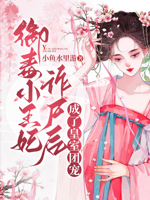 御毒小王妃诈尸后,成了皇室团宠 小鱼水里游
