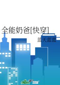 全能奶爸[快穿] 最新章节 无弹窗 笔趣阁