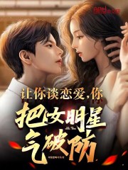 让你谈恋爱,你把女明星气破防? 第90章
