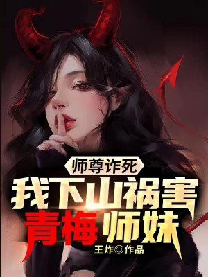 师尊诈死我下山祸害女帝师妹