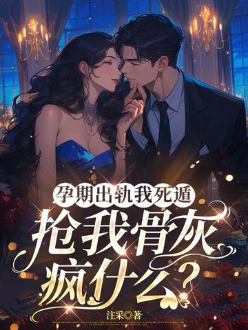孕期出轨我死遁,抢我骨灰疯什么?