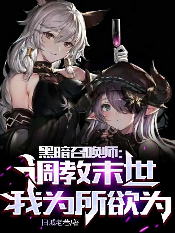 黑暗召唤师:调教末世,为所欲为作者:旧城老巷