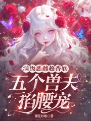 满级恶雌超香软,五个兽夫掐腰宠(狸花哼歌)