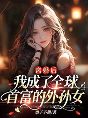 离婚后我成了全球首富的外孙女全集