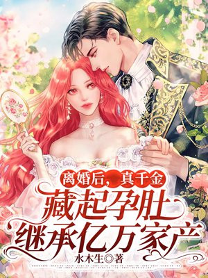 离婚后，真千金藏起孕肚继承亿万家产
