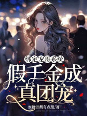 绑定宠哥系统,假千金成真团宠免费阅读