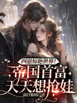 四崽惊艳世界帝国首富天天想抢娃