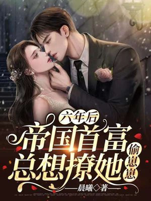 六年后:帝国首富总想撩她偷崽崽 晨曦