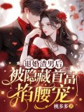 退婚渣男后,被隐藏首富掐腰宠