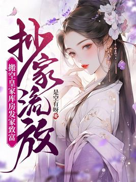 抄家流放,搬空皇家库房发家致富作者哪个软件里更新