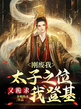 刚废我太子之位,又跪求我登基 小说