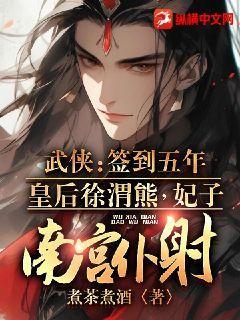 武侠:签到五年,皇后徐渭熊,妃子南宫仆射下载