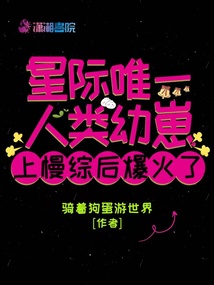 星际唯一人类幼崽上慢综后爆火了笔趣阁