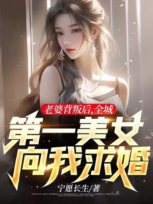 老婆背叛后,全城第一美女向我求婚百度百科