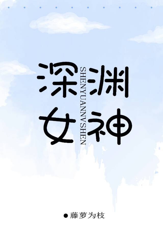深渊女神全文免费阅读无弹窗笔趣阁