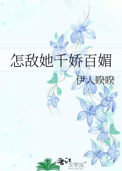 怎敌她千娇百媚小说全文免费阅读