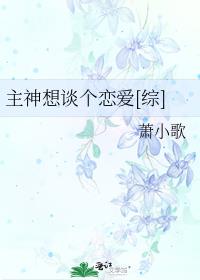主神想谈个恋爱[综] 萧小歌