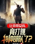 让你带女兵，竟打爆特种部队了？