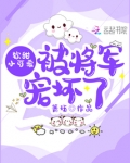 软甜小可爱被将军宠坏了 最新章节 无弹窗 笔趣阁