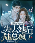 虐她！宠她！失去她后陆总疯了