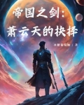 帝国之剑:萧云天的抉择免费阅读