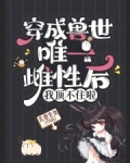 穿成兽世唯一雌性后,我顶不住啦小说完整版免费阅读