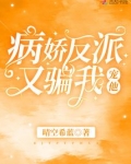 病娇反派又骗我宠他