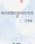 和白切黑反派同甘共苦后卫茅蓝免费阅读