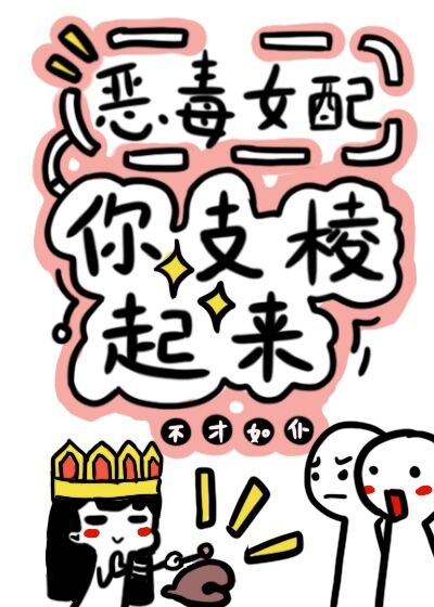 反派女配你支棱起来![快穿] 不才如仆txt