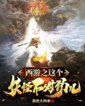 西游之这个妖怪不对劲儿小说