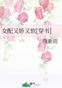 女配又娇又软[穿书] 百度云