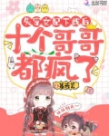 失宠女配下线后，十个哥哥都疯了