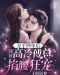 分手四年后，我被高冷傅总掐腰狂宠