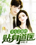 美女总裁的贴身神医 小说免费下载费下载